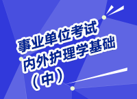 事業(yè)單位考試醫(yī)療衛(wèi)生指導講座之內(nèi)、外護理學（中）