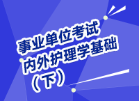 事業(yè)單位考試醫(yī)療衛(wèi)生指導講座之內(nèi)、外護理學（下）
